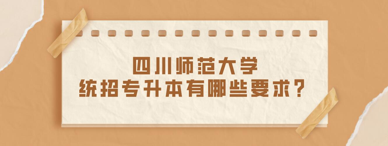 四川師范大學(xué)統(tǒng)招專升本有哪些要求？
