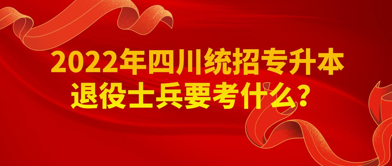 2023年四川統(tǒng)招專升本退役士兵要考什么？