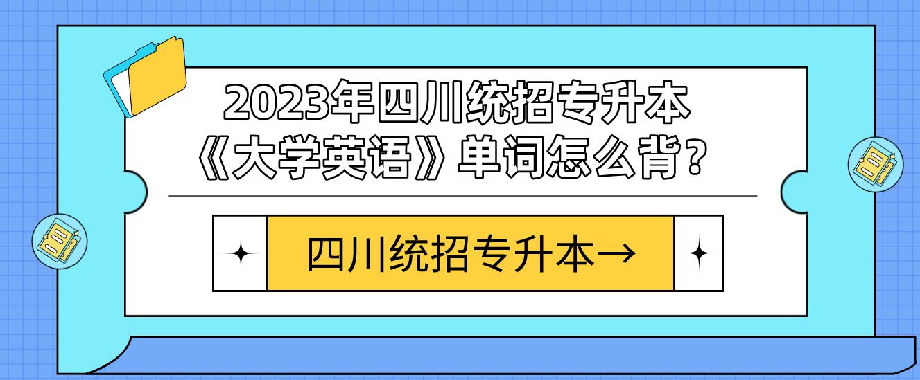 2023年四川統(tǒng)招專(zhuān)升本《大學(xué)英語(yǔ)》單詞怎么背？