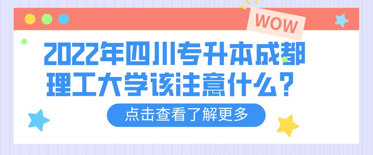 2022年四川專升本成都理工大學(xué)該注意什么？