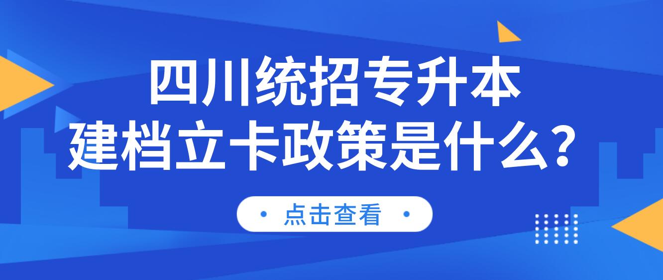 四川統(tǒng)招專(zhuān)升本建檔立卡政策是什么？