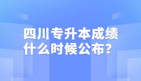 四川統(tǒng)招專升本成績(jī)一般什么時(shí)候公布？
