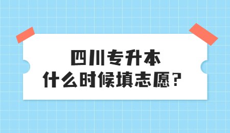 四川統(tǒng)招專升本大概什么時候填志愿？