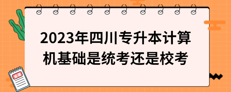 2023年四川專升本計(jì)算機(jī)基礎(chǔ)是統(tǒng)考還是?？? width=