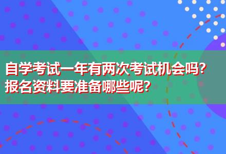 自學考試一年有兩次考試機會嗎？報名資料要準備哪些呢？