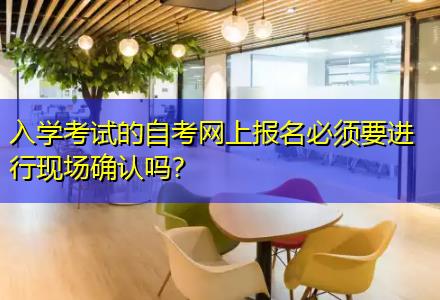 入學(xué)考試的自考網(wǎng)上報名必須要進行現(xiàn)場確認(rèn)嗎？