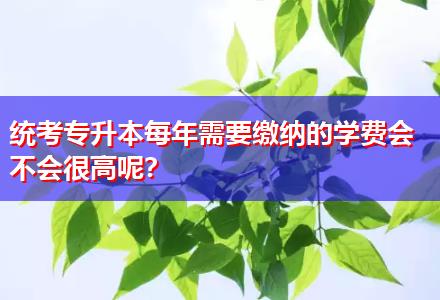 統(tǒng)考專升本每年需要繳納的學(xué)費(fèi)會不會很高呢？