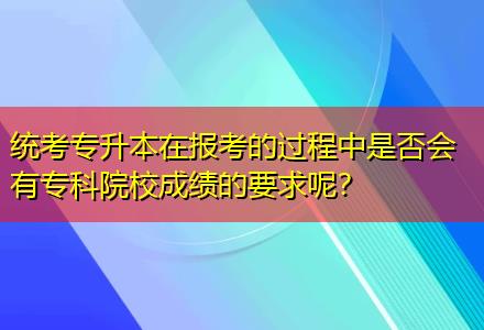 統(tǒng)考專升本在報(bào)考的過程中是否會(huì)有?？圃盒３煽?jī)的要求呢？