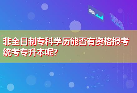 非全日制專科學(xué)歷能否有資格報(bào)考統(tǒng)考專升本呢？