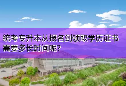 統(tǒng)考專升本從報(bào)名到領(lǐng)取學(xué)歷證書需要多長(zhǎng)時(shí)間呢？
