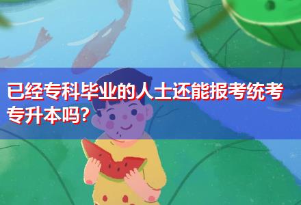 已經(jīng)專(zhuān)科畢業(yè)的人士還能報(bào)考統(tǒng)考專(zhuān)升本嗎？