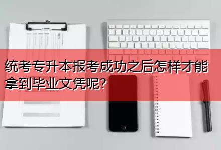 統(tǒng)考專升本報(bào)考成功之后怎樣才能拿到畢業(yè)文憑呢？