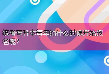 統(tǒng)考專升本每年的什么時候開始報名呢？
