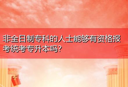 非全日制?？频娜耸磕軌蛴匈Y格報(bào)考統(tǒng)考專升本嗎？