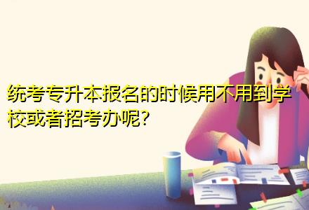 統(tǒng)考專(zhuān)升本報(bào)名的時(shí)候用不用到學(xué)?；蛘哒锌嫁k呢？