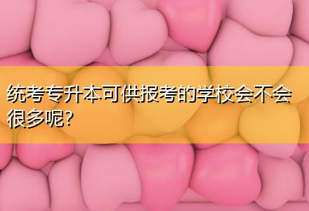 統(tǒng)考專升本可供報考的學(xué)校會不會很多呢？
