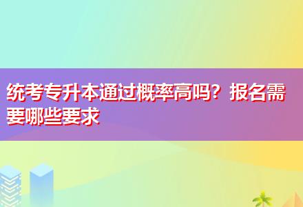 統(tǒng)考專升本通過概率高嗎？報名需要哪些要求