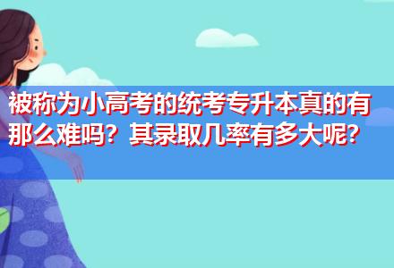 被稱為小高考的統(tǒng)考專升本真的有那么難嗎？其錄取幾率有多大呢？