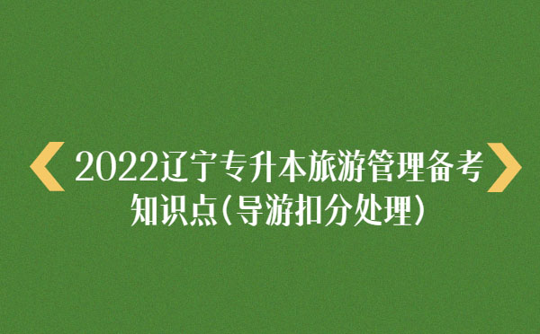 2022遼寧專升本旅游管理備考知識點(導(dǎo)游扣分處理) 2022遼寧專升本旅游管理備考知識點(導(dǎo)游扣分處理)