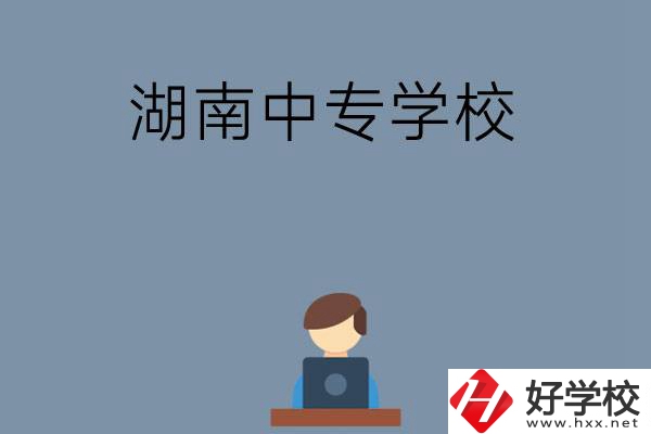 湖南哪些中專學校好？有哪些招生專業(yè)？