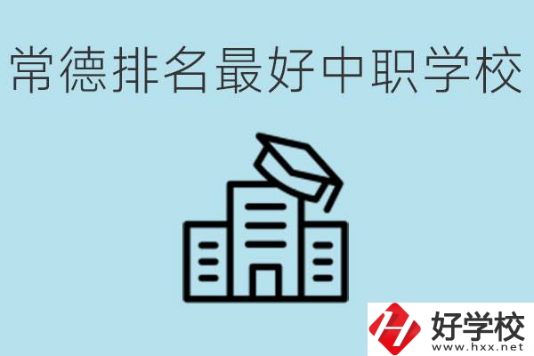 常德排名最好的中職學(xué)校是哪所？具體位置？