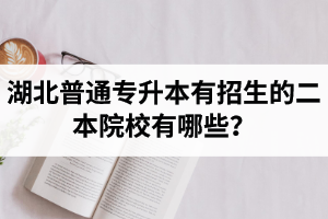 湖北普通專升本有招生的二本院校有哪些？