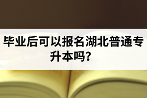 畢業(yè)后可以報名湖北普通專升本嗎？