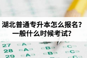 湖北普通專升本怎么報(bào)名？一般什么時(shí)候考試？