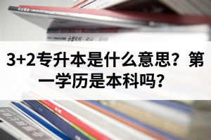 湖北3+2專升本是什么意思？第一學(xué)歷是本科嗎？