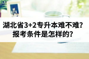 湖北省3+2專升本難不難？報(bào)考條件是怎樣的？