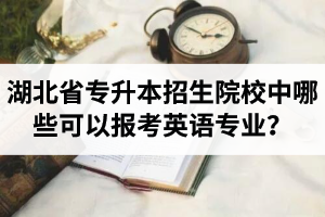 湖北省專升本招生院校中哪些可以報考英語專業(yè)？