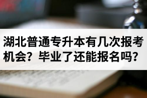 湖北省普通專升本有幾次報(bào)考機(jī)會(huì)？畢業(yè)了還能報(bào)名嗎？