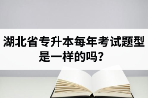 湖北省專升本每年考試題型是一樣的嗎？專業(yè)課考什么？