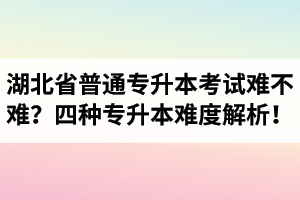 湖北省普通專升本考試難不難？四種專升本難度解析！