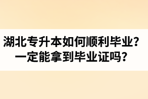 湖北專升本如何順利畢業(yè)？通過入學(xué)考試一定能拿到畢業(yè)證嗎？