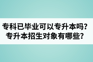 ?？埔呀?jīng)畢業(yè)還可以專升本嗎？湖北統(tǒng)招專升本招生對(duì)象有哪些？