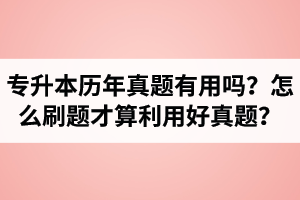 湖北省專升本歷年真題有用嗎？怎么刷題才算利用好真題？