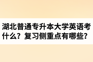 湖北專升本大學(xué)英語考什么？復(fù)習(xí)的側(cè)重點有哪些？