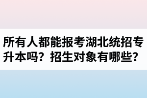 所有人都能報考湖北統(tǒng)招專升本嗎？專升本招生對象有哪些？