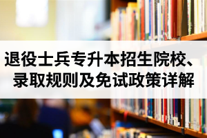 湖北退役士兵專升本招生院校、錄取規(guī)則及免試政策詳解