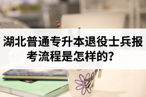 湖北普通專升本退役士兵報考流程是怎樣的？能免試入學嗎？