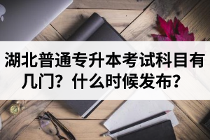 湖北專升本考試科目有幾門？什么時候發(fā)布？