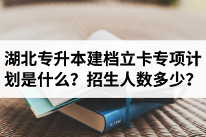 湖北普通專升本建檔立卡專項(xiàng)計(jì)劃是什么？招生人數(shù)多少？占普通考生名額嗎？