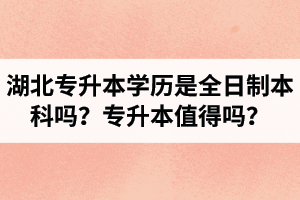 湖北專升本學(xué)歷是全日制本科嗎？專升本值得嗎？
