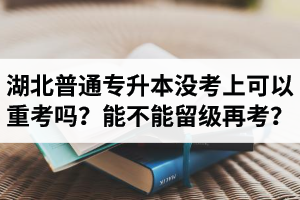 湖北普通專升本沒考上可以重考嗎？能不能留級(jí)再考？