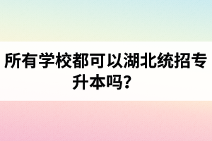 所有學校都可以湖北統(tǒng)招專升本嗎？報考專升本的還有?？飘厴I(yè)證嗎？