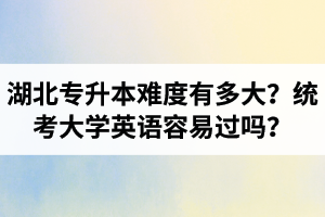 湖北專升本難度有多大？統(tǒng)考大學(xué)英語(yǔ)容易過(guò)嗎？