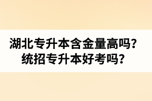 湖北專(zhuān)升本含金量高嗎？統(tǒng)招專(zhuān)升本好考嗎？