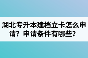 湖北專升本建檔立卡怎么申請？申請條件有哪些？
