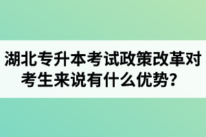 湖北專升本考試政策改革對考生來說有什么優(yōu)勢？